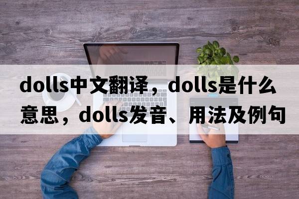 dolls中文翻譯，dolls是什么意思，dolls發(fā)音、用法及例句