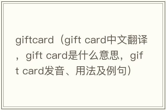 giftcard（gift card中文翻譯，gift card是什么意思，gift card發(fā)音、用法及例句）