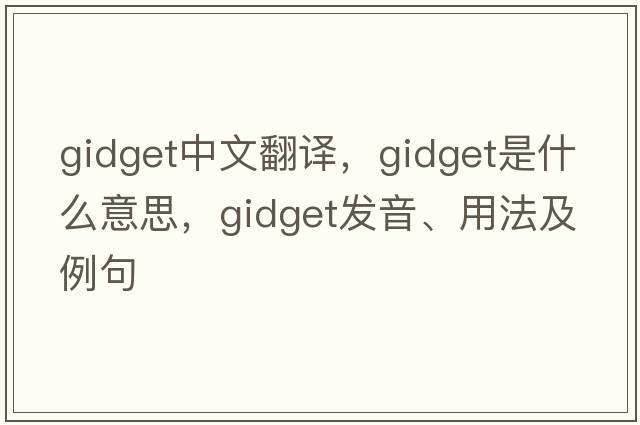 gidget中文翻譯，gidget是什么意思，gidget發(fā)音、用法及例句