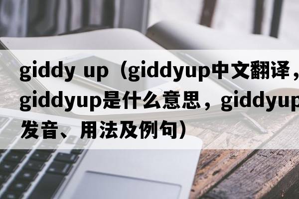 giddy up（giddyup中文翻譯，giddyup是什么意思，giddyup發(fā)音、用法及例句）