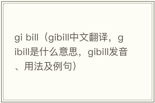 gi bill（gibill中文翻譯，gibill是什么意思，gibill發(fā)音、用法及例句）