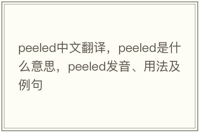 peeled中文翻譯，peeled是什么意思，peeled發(fā)音、用法及例句