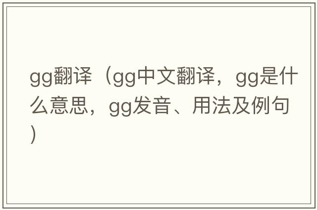 gg翻譯（gg中文翻譯，gg是什么意思，gg發(fā)音、用法及例句）