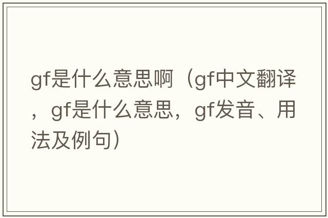 gf是什么意思?。╣f中文翻譯，gf是什么意思，gf發(fā)音、用法及例句）