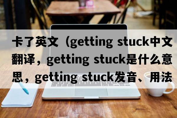 卡了英文（getting stuck中文翻譯，getting stuck是什么意思，getting stuck發(fā)音、用法及例句）