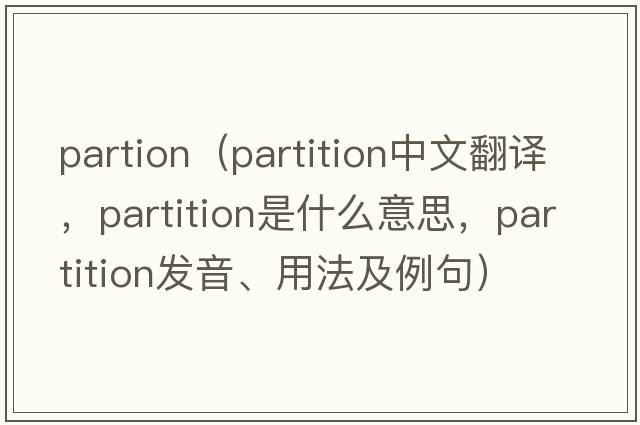 partion（partition中文翻譯，partition是什么意思，partition發(fā)音、用法及例句）