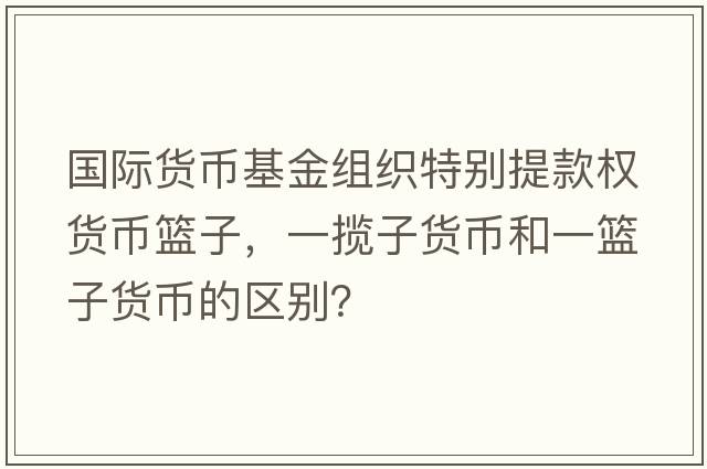 國際貨幣基金組織特別提款權(quán)貨幣籃子，一攬子貨幣和一籃子貨幣的區(qū)別？