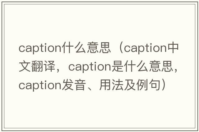 caption什么意思（caption中文翻譯，caption是什么意思，caption發(fā)音、用法及例句）