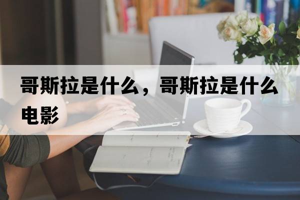 哥斯拉是什么，哥斯拉是什么電影