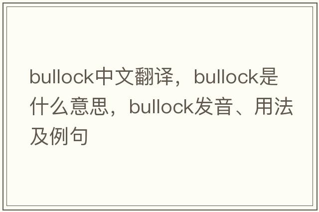 bullock中文翻譯，bullock是什么意思，bullock發(fā)音、用法及例句