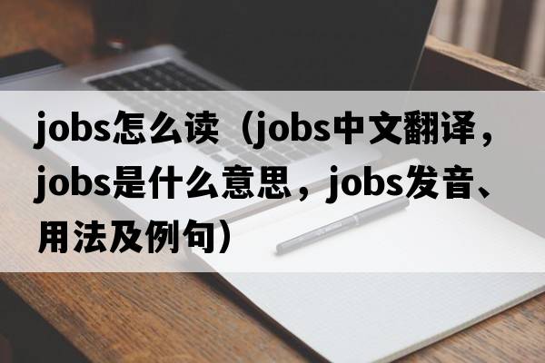 jobs怎么讀（jobs中文翻譯，jobs是什么意思，jobs發(fā)音、用法及例句）