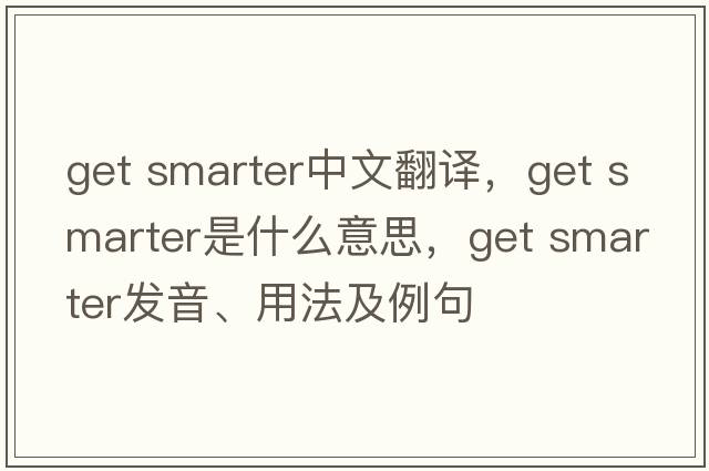 get smarter中文翻譯，get smarter是什么意思，get smarter發(fā)音、用法及例句