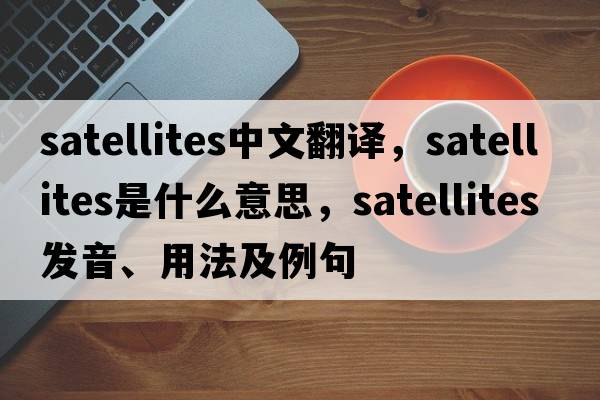 satellites中文翻譯，satellites是什么意思，satellites發(fā)音、用法及例句