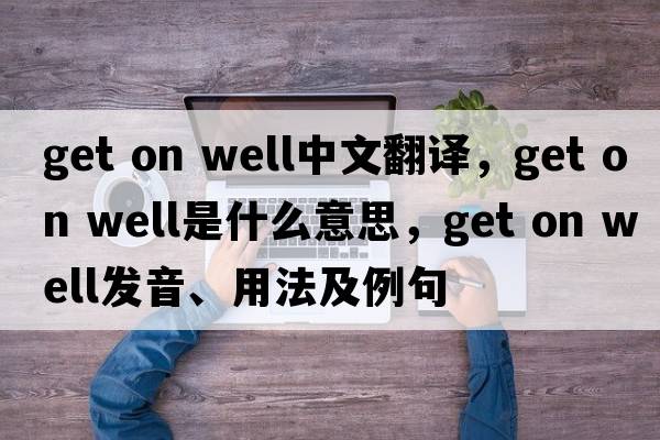 get on well中文翻譯，get on well是什么意思，get on well發(fā)音、用法及例句