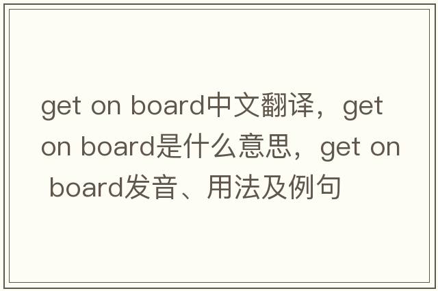 get on board中文翻譯，get on board是什么意思，get on board發(fā)音、用法及例句