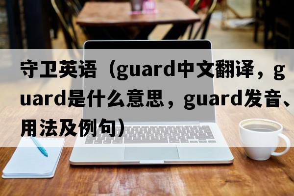 守衛(wèi)英語（guard中文翻譯，guard是什么意思，guard發(fā)音、用法及例句）