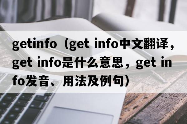 getinfo（get info中文翻譯，get info是什么意思，get info發(fā)音、用法及例句）