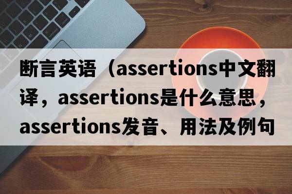斷言英語（assertions中文翻譯，assertions是什么意思，assertions發(fā)音、用法及例句）