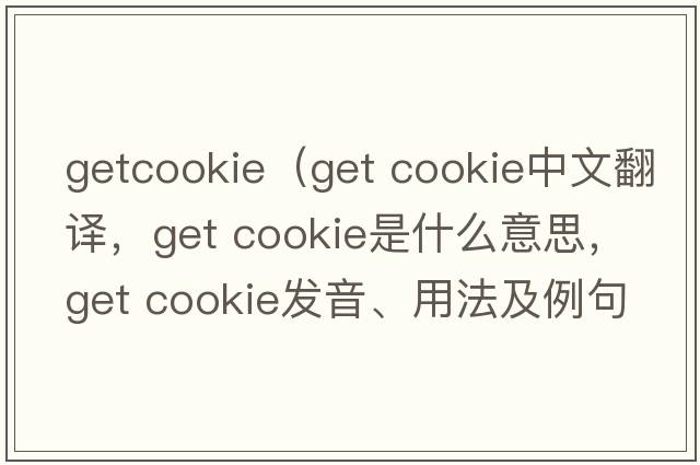 getcookie（get cookie中文翻譯，get cookie是什么意思，get cookie發(fā)音、用法及例句）