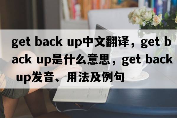 get back up中文翻譯，get back up是什么意思，get back up發(fā)音、用法及例句