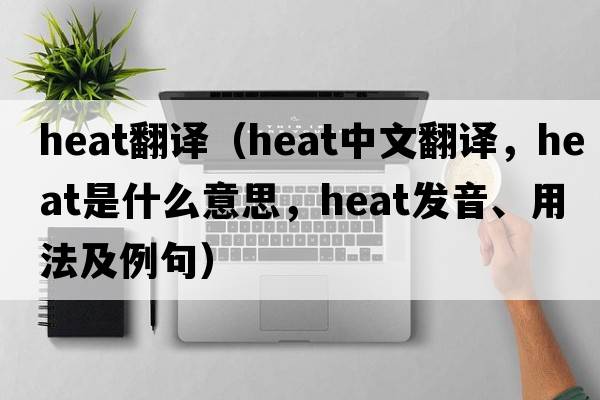 heat翻譯（heat中文翻譯，heat是什么意思，heat發(fā)音、用法及例句）
