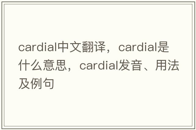 cardial中文翻譯，cardial是什么意思，cardial發(fā)音、用法及例句
