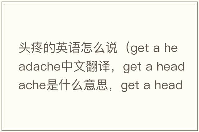 頭疼的英語怎么說（get a headache中文翻譯，get a headache是什么意思，get a headache發(fā)音、用法及例句）