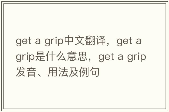 get a grip中文翻譯，get a grip是什么意思，get a grip發(fā)音、用法及例句