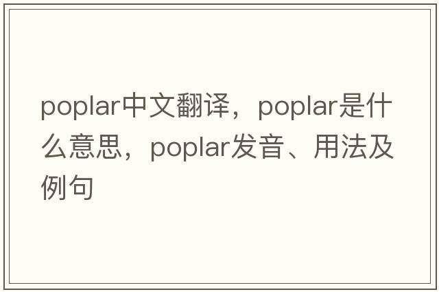 poplar中文翻譯，poplar是什么意思，poplar發(fā)音、用法及例句