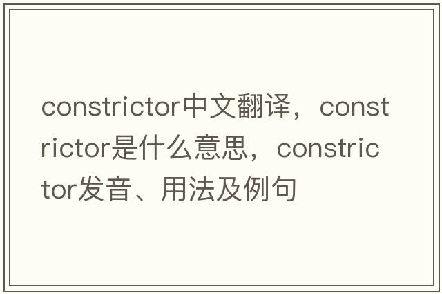 constrictor中文翻譯，constrictor是什么意思，constrictor發(fā)音、用法及例句