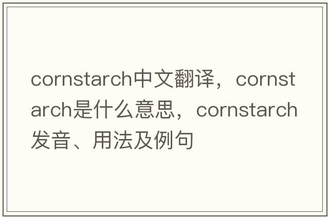 cornstarch中文翻譯，cornstarch是什么意思，cornstarch發(fā)音、用法及例句