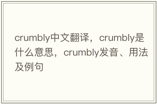 crumbly中文翻譯，crumbly是什么意思，crumbly發(fā)音、用法及例句