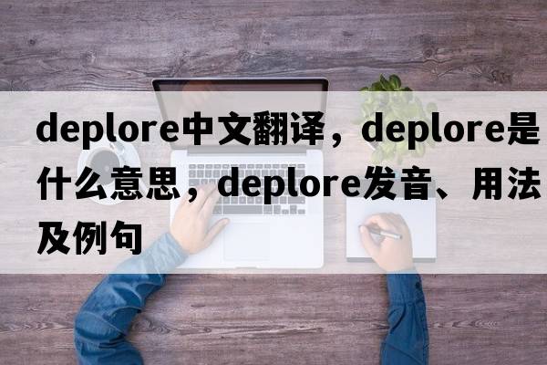 deplore中文翻譯，deplore是什么意思，deplore發(fā)音、用法及例句