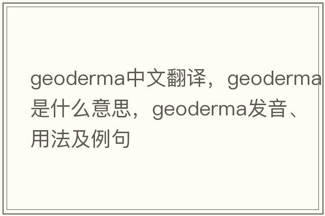 geoderma中文翻譯，geoderma是什么意思，geoderma發(fā)音、用法及例句