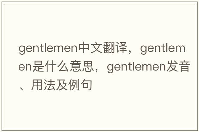 gentlemen中文翻譯，gentlemen是什么意思，gentlemen發(fā)音、用法及例句