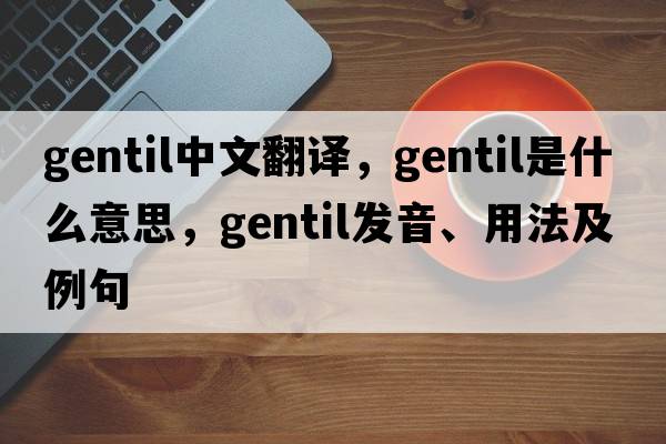 gentil中文翻譯，gentil是什么意思，gentil發(fā)音、用法及例句