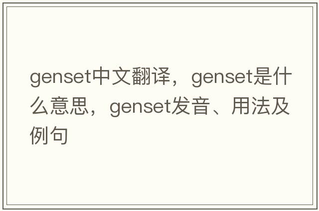 genset中文翻譯，genset是什么意思，genset發(fā)音、用法及例句