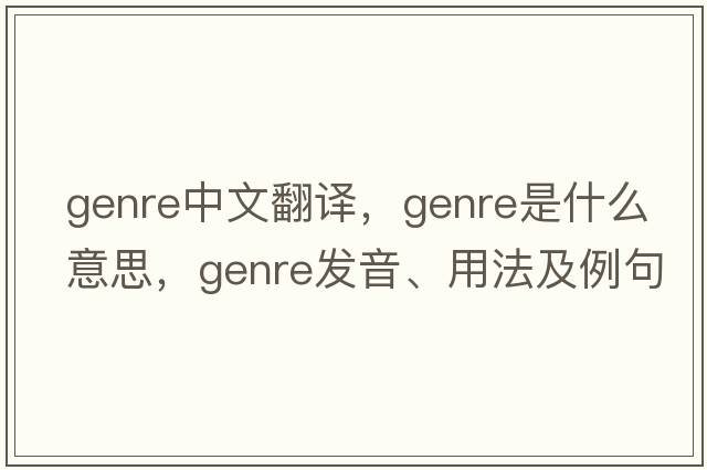 genre中文翻譯，genre是什么意思，genre發(fā)音、用法及例句