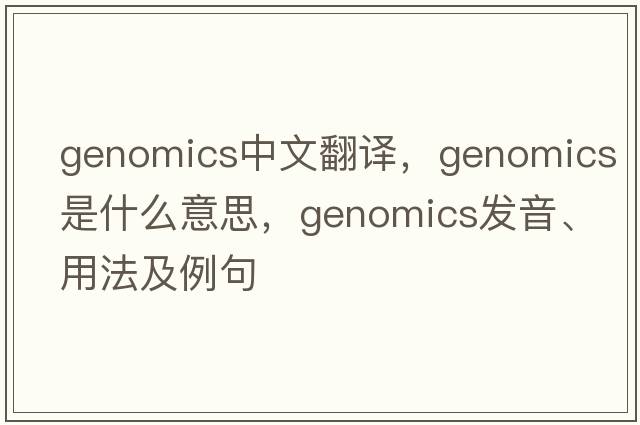 genomics中文翻譯，genomics是什么意思，genomics發(fā)音、用法及例句