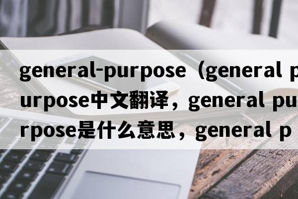 general-purpose（general purpose中文翻譯，general purpose是什么意思，general purpose發(fā)音、用法及例句）