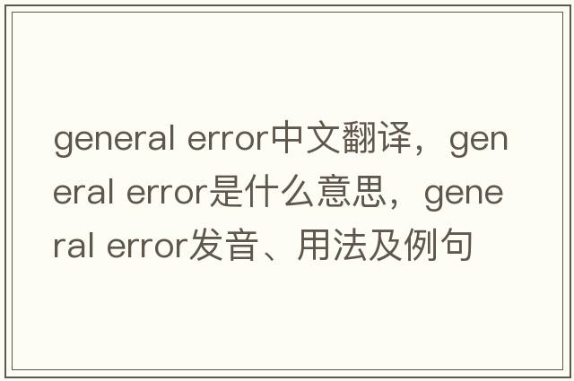 general error中文翻譯，general error是什么意思，general error發(fā)音、用法及例句