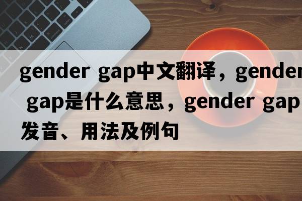 gender gap中文翻譯，gender gap是什么意思，gender gap發(fā)音、用法及例句