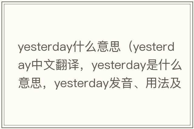 yesterday什么意思（yesterday中文翻譯，yesterday是什么意思，yesterday發(fā)音、用法及例句）
