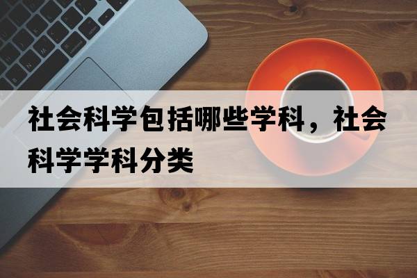 社會科學(xué)包括哪些學(xué)科，社會科學(xué)學(xué)科分類