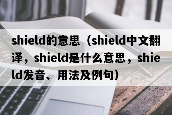shield的意思（shield中文翻譯，shield是什么意思，shield發(fā)音、用法及例句）