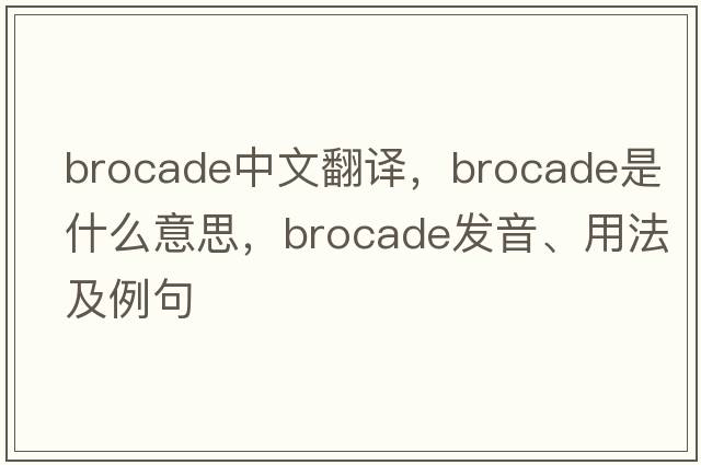 brocade中文翻譯，brocade是什么意思，brocade發(fā)音、用法及例句