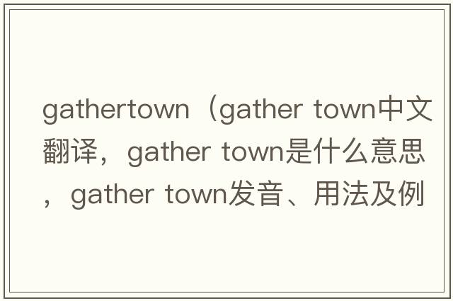 gathertown（gather town中文翻譯，gather town是什么意思，gather town發(fā)音、用法及例句）