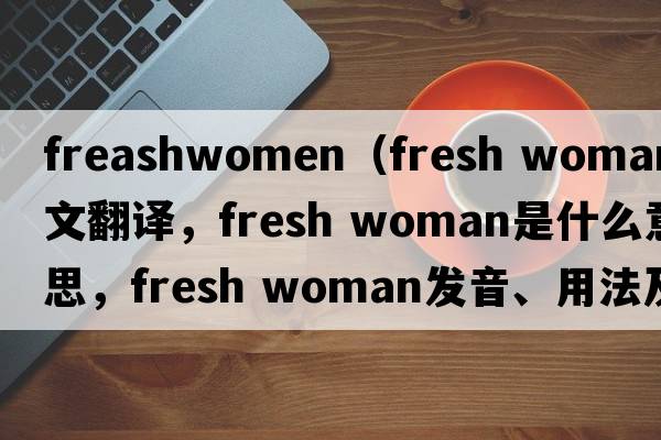 freashwomen（fresh woman中文翻譯，fresh woman是什么意思，fresh woman發(fā)音、用法及例句）