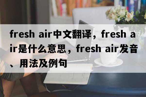 fresh air中文翻譯，fresh air是什么意思，fresh air發(fā)音、用法及例句