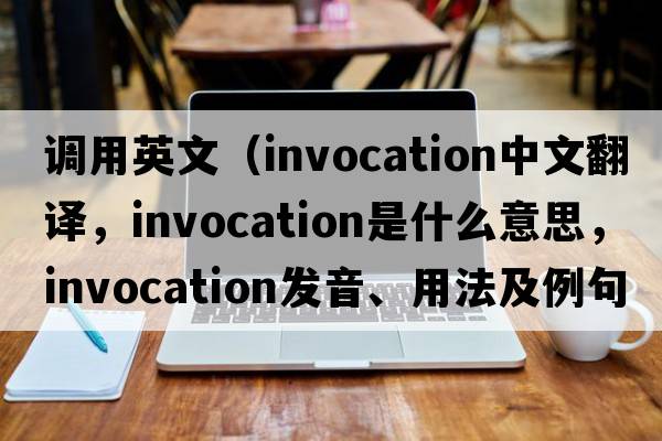 調(diào)用英文（invocation中文翻譯，invocation是什么意思，invocation發(fā)音、用法及例句）